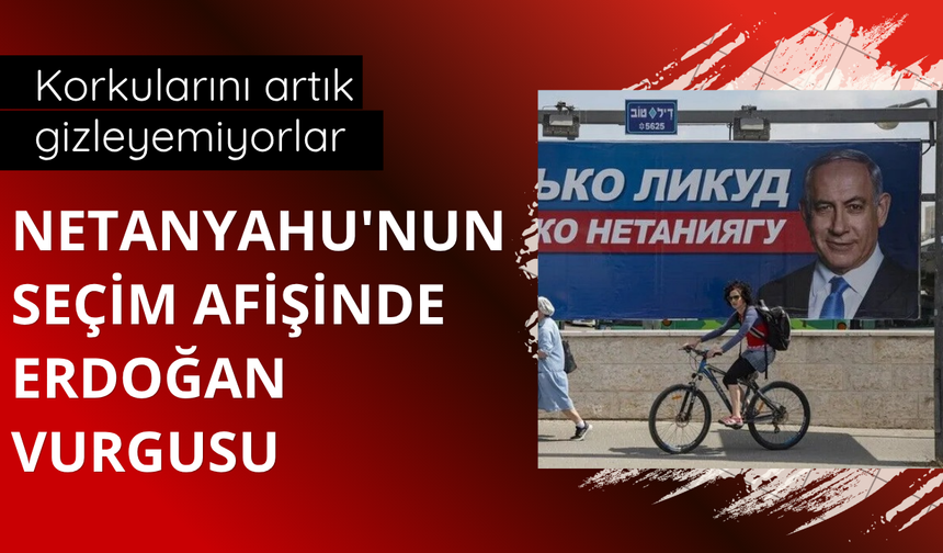 Netanyahu'nun seçim afişinde Erdoğan vurgusu