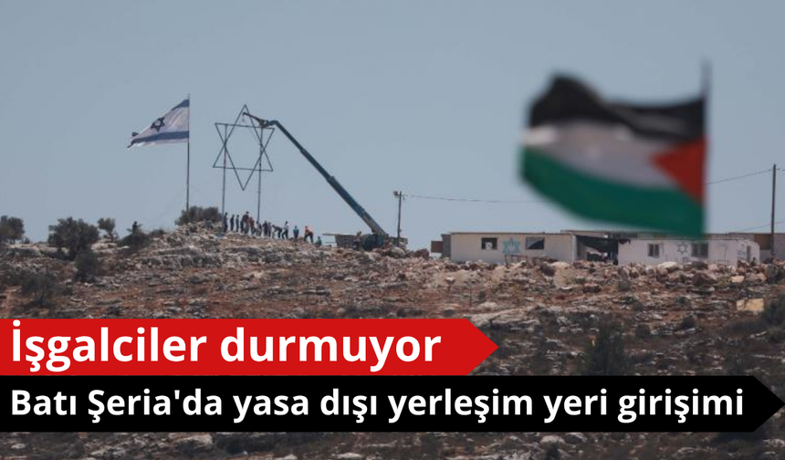 Batı Şeria'da yeni bir yasa dışı yerleşim yeri girişimi