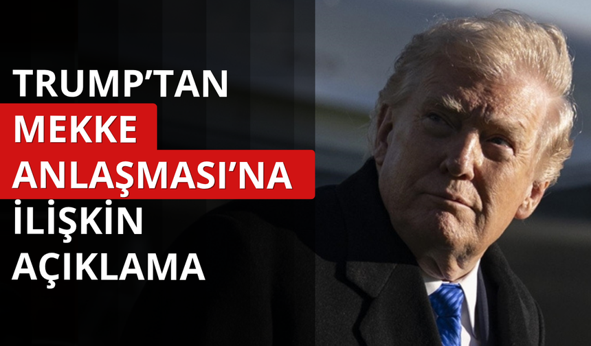 Trump'tan Mekke Anlaşması'na ilişkin ilk açıklama