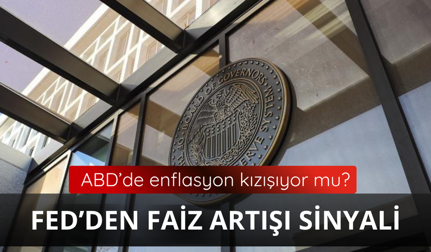 ABD'de enflasyon kızışıyor mu? FED'den faiz artışı sinyali