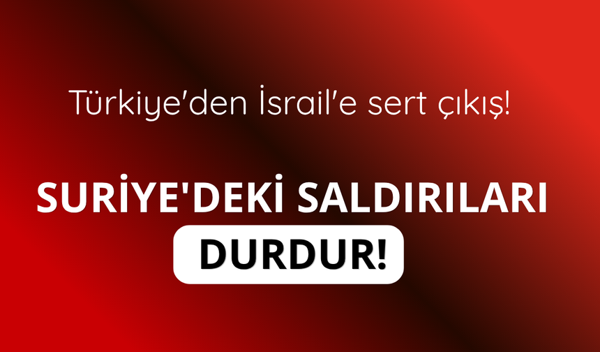 Türkiye'den İsrail'e sert çıkış! Suriye'deki saldırıları durdur