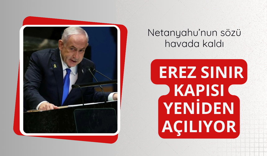 Netanyahu'nun sözü havada kaldı! Erez sınırı yeniden açılıyor