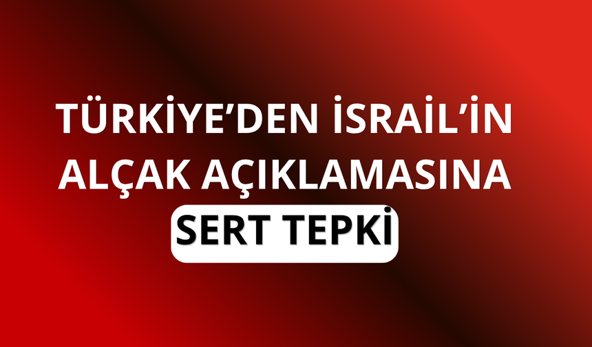 Türkiye'den İsrail'in açıklamasına sert tepki!