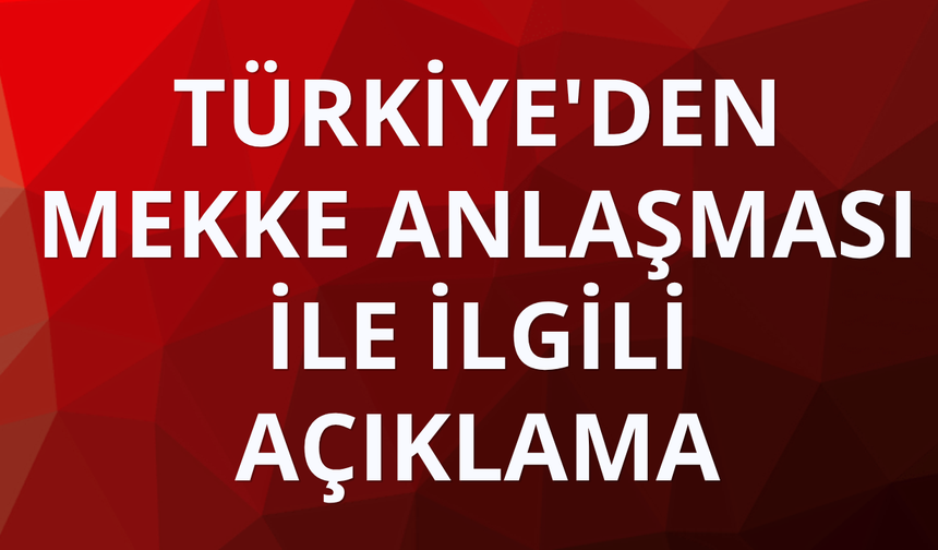 Türkiye'den Mekke Anlaşması ile ilgili açıklama