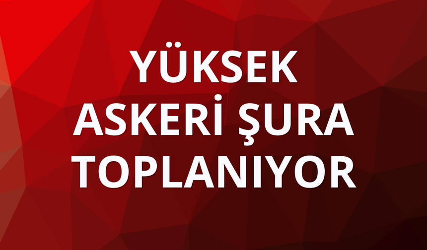 Yüksek Askeri Şura toplanıyor