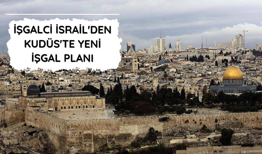 İşgalci İsrail'den Kudüs'te yeni işgal planı