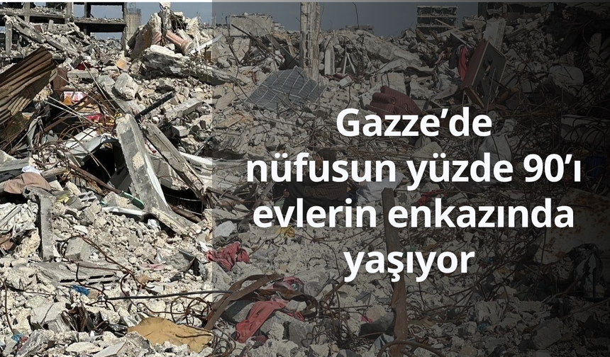 Gazze’de nüfusun yüzde 90’ı evlerin enkazında yaşıyor