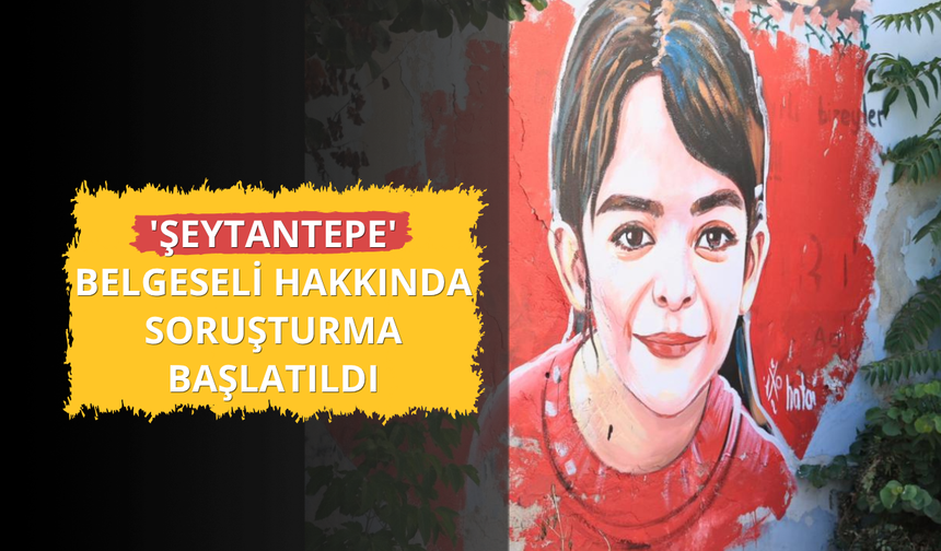 'Şeytantepe' belgeseli hakkında soruşturma başlatıldı