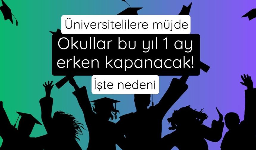 Üniversitelilere müjde: Okullar bu yıl 1 ay erken kapanacak! İşte nedeni