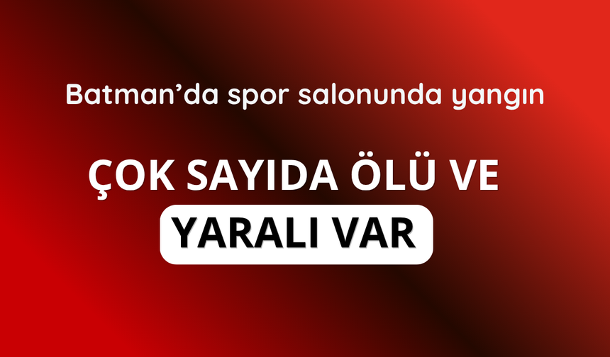 Batman’da spor salonunda yangın! Çok sayıda ölü ve yaralı var
