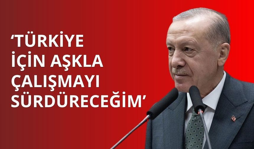 Cumhurbaşkanı Erdoğan: Türkiye için aşkla çalışmayı sürdüreceğim