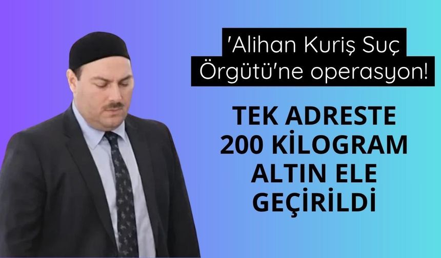 Kuriş örgütüne operasyon! Tek adreste 200 kilogram altın ele geçirildi