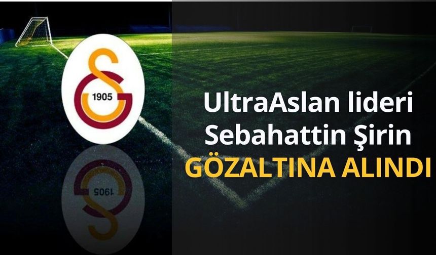 UltraAslan taraftar grubu lideri Muzaffer Şirin gözaltına alındı