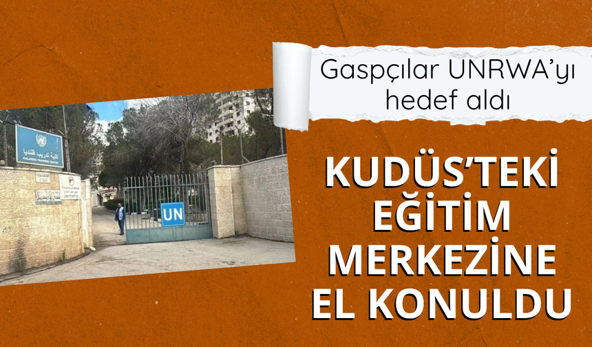 Gaspçılar UNRWA’yı hedef aldı: Kudüs’teki Eğitim Merkezine el konuldu