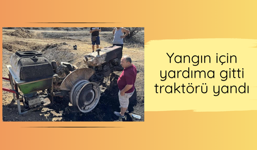 Yangın için yardıma gitti traktörü yandı