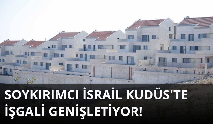Soykırımcı İsrail Kudüs'te işgali genişletiyor!