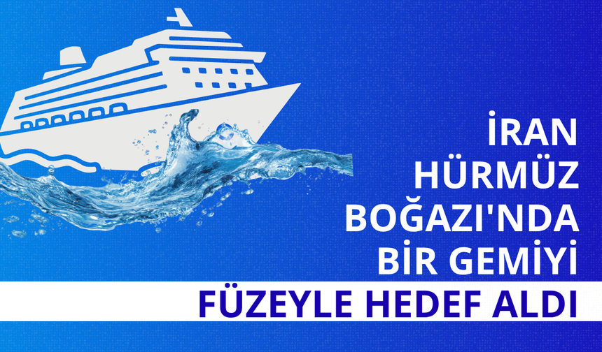 İran Hürmüz Boğazı'nda bir gemiyi füzeyle hedef aldı