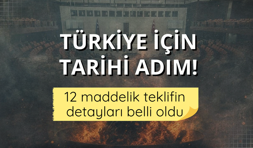 Türkiye için tarihi adım! 12 maddelik teklifin detayları belli oldu