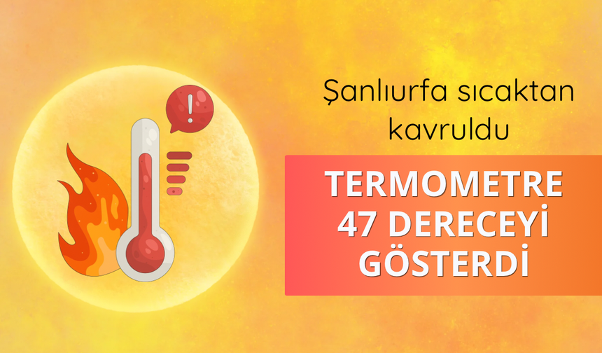 Şanlıurfa sıcaktan kavruldu: Termometre 47 dereceyi gösterdi