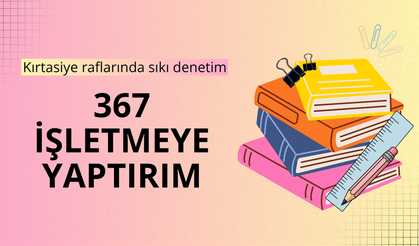 Okul öncesi kırtasiye sektörüne sıkı denetim: 367 işletmeye yaptırım