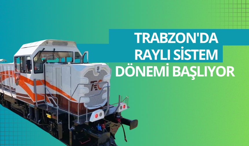 Trabzon'da raylı sistem dönemi başlıyor