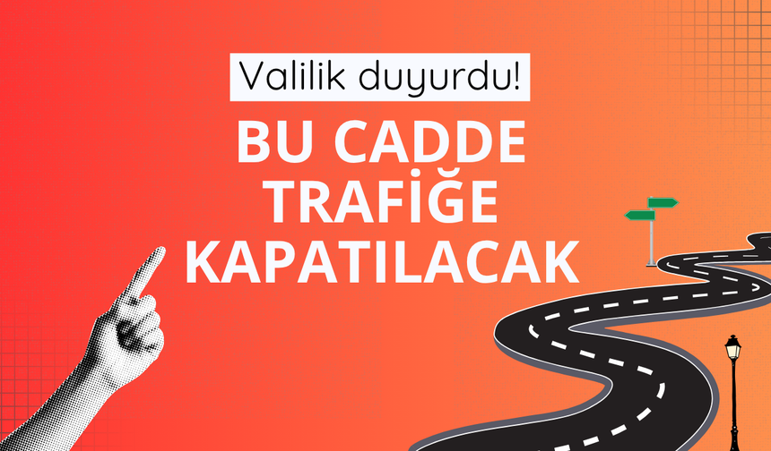 Valilik duyurdu! Bu cadde trafiğe kapatılacak
