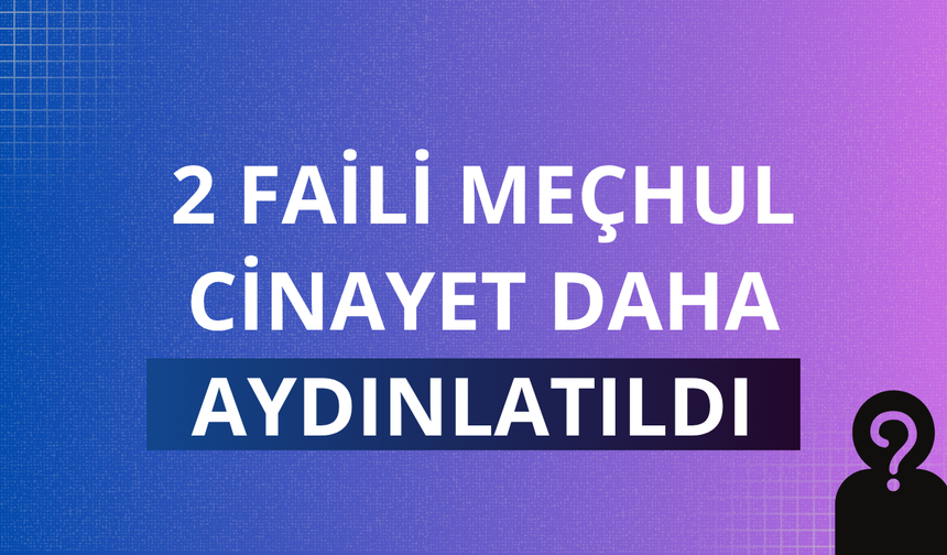 2 faili meçhul cinayet daha aydınlatıldı