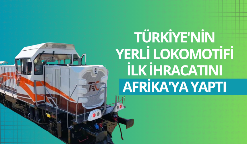 Türkiye'nin yerli lokomotifi ilk ihracatını Afrika'ya yaptı