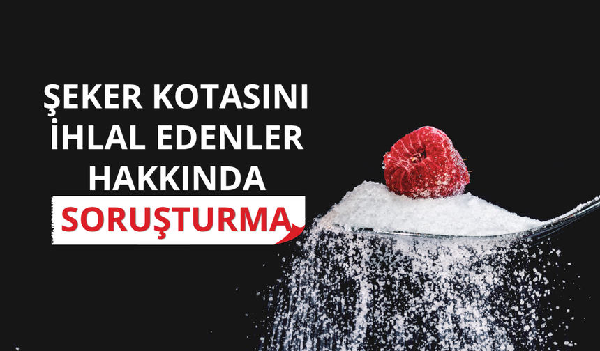 Şeker kotasını ihlal edenler hakkında soruşturma: 47 kişi ifadeye çağrıldı