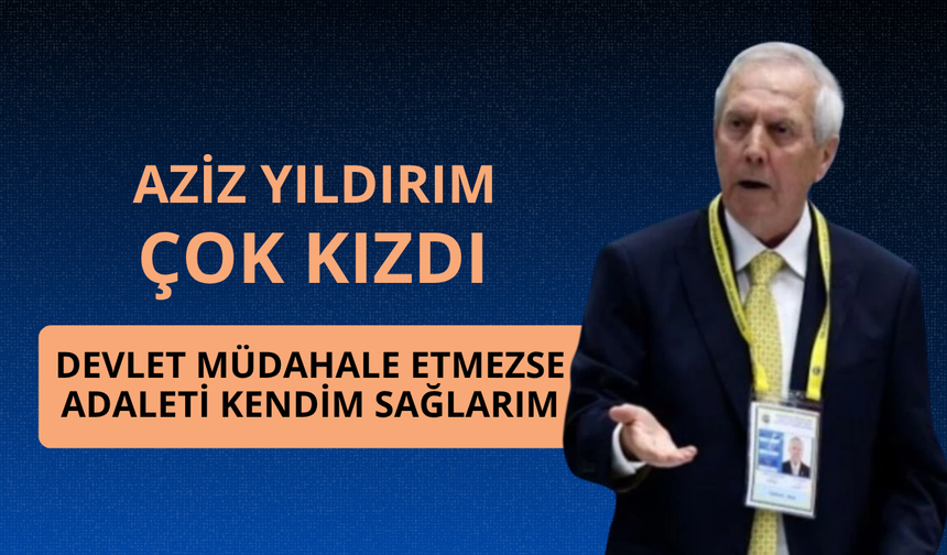 Aziz Yıldırım çok kızdı: "Adaleti kendim sağlarım"