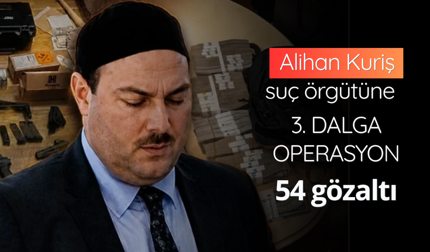 Alihan Kuriş suç örgütüne 3. dalga operasyon: 54 gözaltı