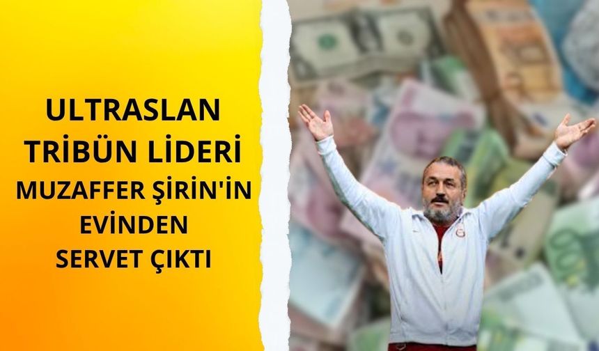 ultrAslan tribün lideri Muzaffer Şirin'in evinden servet çıktı