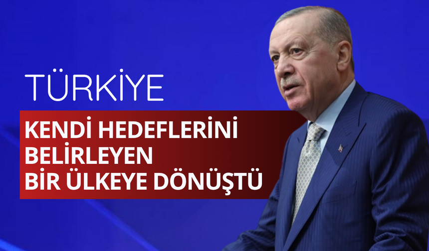 Erdoğan: Türkiye kendi hedeflerini belirleyen bir ülkeye dönüştü