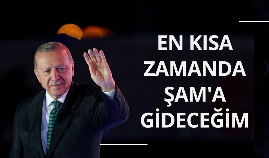 Cumhurbaşkanı Erdoğan: En kısa zamanda Şam seyahati yapacağım