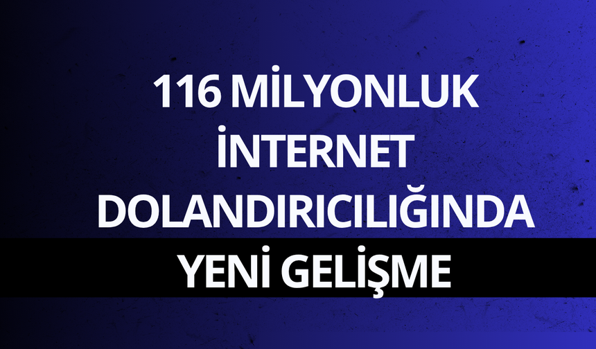 116 milyonluk internet dolandırıcılığında yeni gelişme: 82 şüpheli adliyede