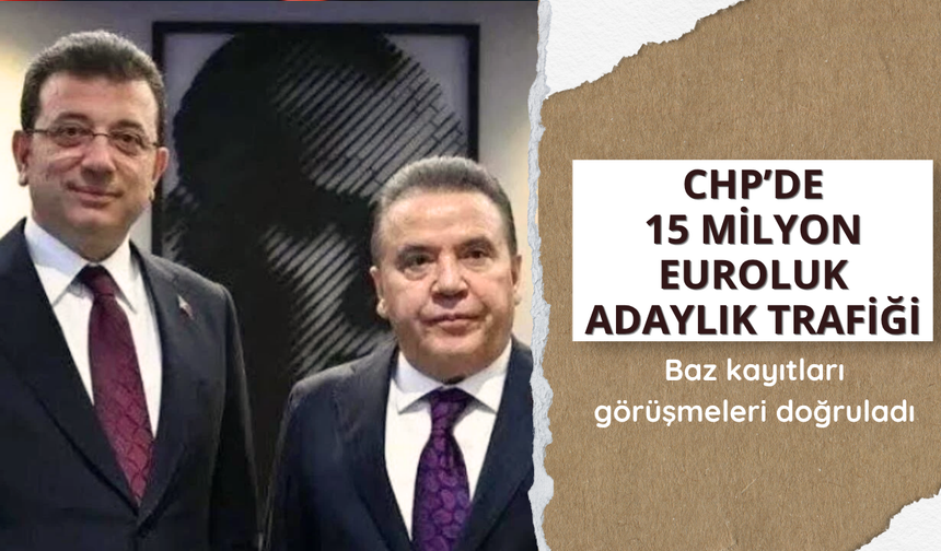 CHP’de 15 milyon euroluk adaylık trafiği: Baz kayıtları görüşmeleri doğruladı