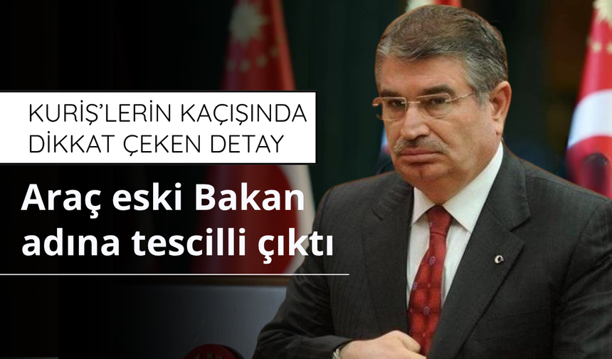 Kuriş’lerin kaçışında dikkat çeken detay: Araç eski Bakan İdris Naim Şahin adına tahsisli çıktı