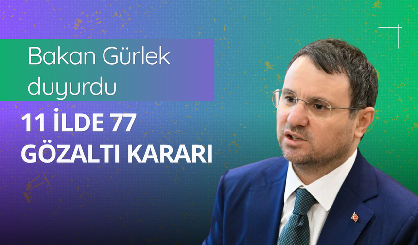 Bakan Gürlek duyurdu: 11 ilde 77 gözaltı kararı