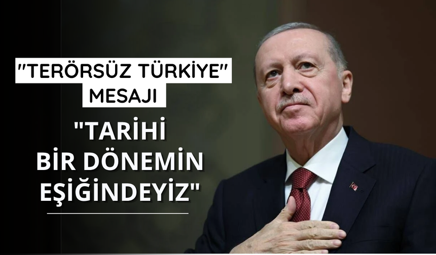 Başkan Erdoğan'dan "Terörsüz Türkiye" mesajı: "Tarihi bir dönemin eşiğindeyiz"