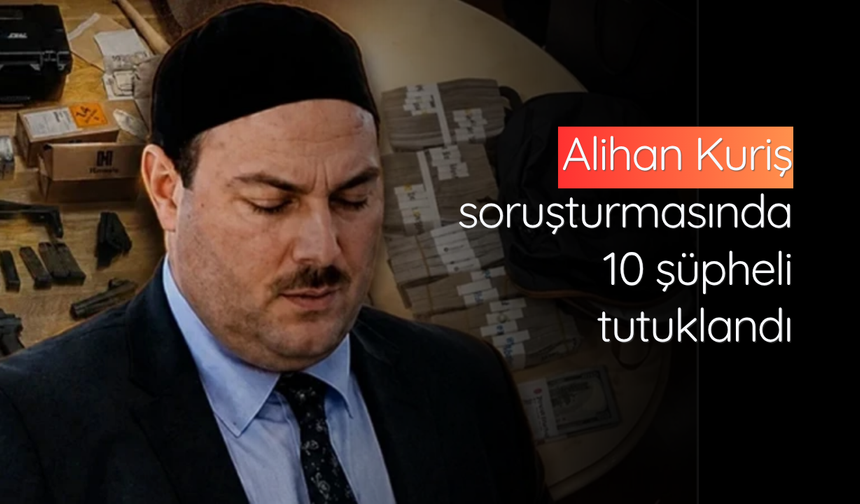 Alihan Kuriş soruşturmasında 10 şüpheli tutuklandı