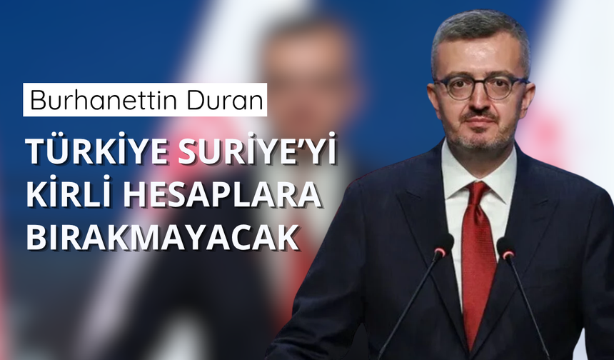 Duran: Türkiye Suriye’yi kirli hesaplara bırakmayacak