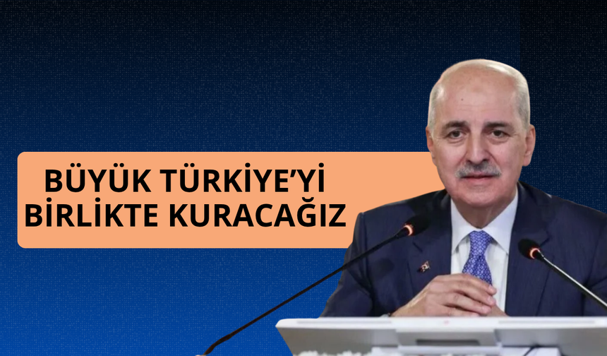 Numan Kurtulmuş: Büyük Türkiye’yi birlikte kuracağız