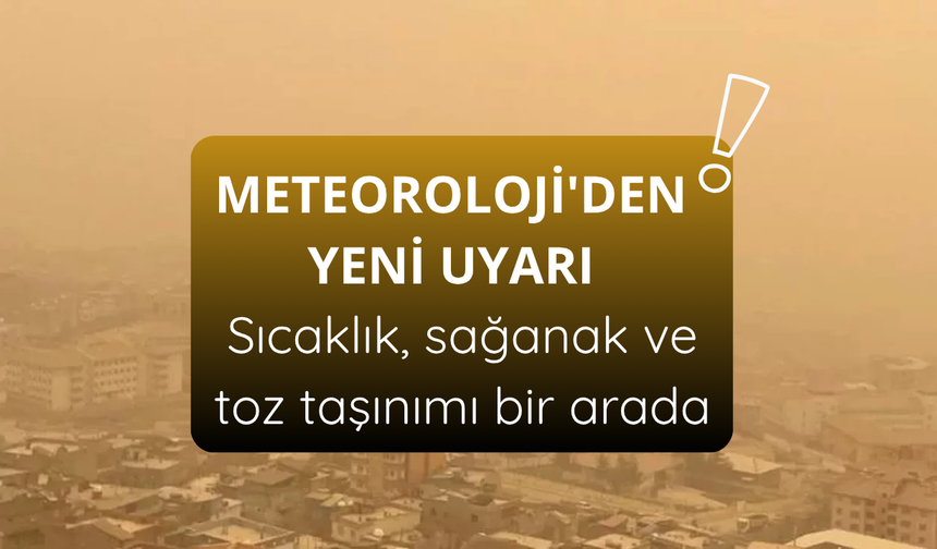 Meteoroloji'den yeni uyarı: Sıcaklık, sağanak ve toz taşınımı bir arada