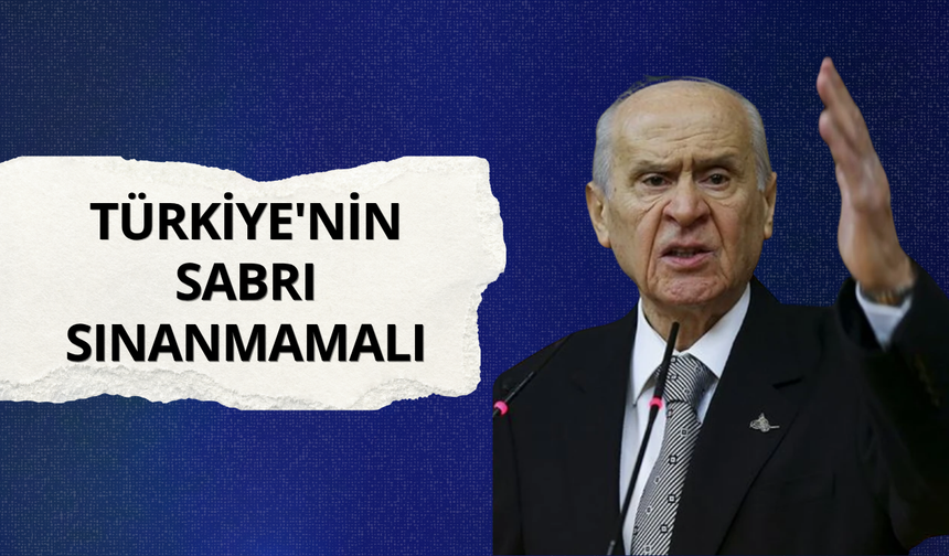 Devlet Bahçeli: Türkiye'nin sabrı sınanmamalı