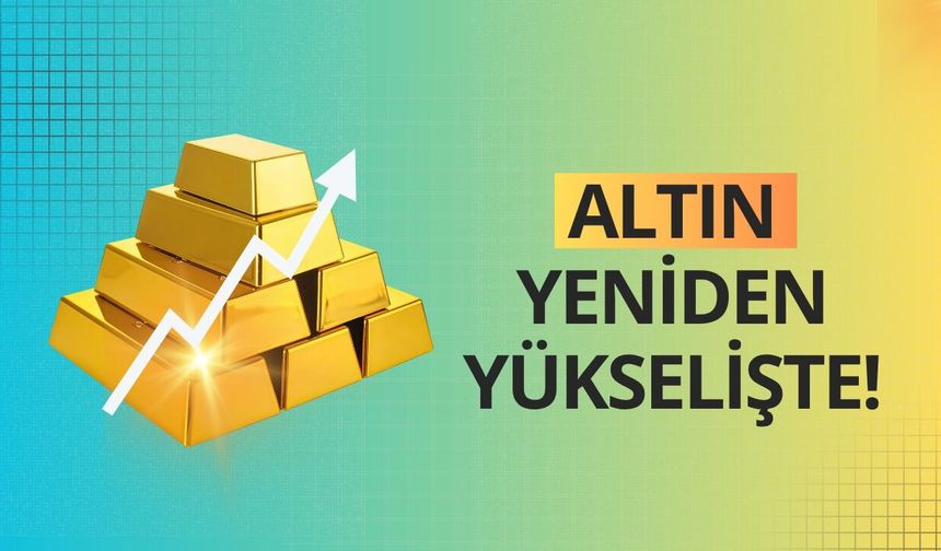 Altın yeniden yükselişte!