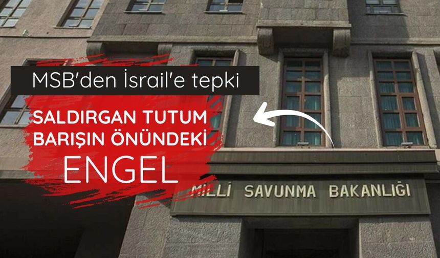 MSB'den İsrail'e tepki: Saldırgan tutum barışın önündeki engel