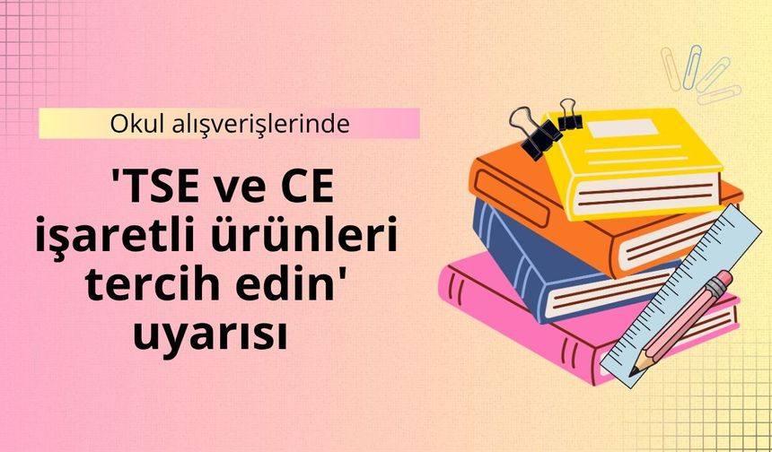 Okul alışverişlerinde 'TSE ve CE işaretli ürünleri tercih edin' uyarısı