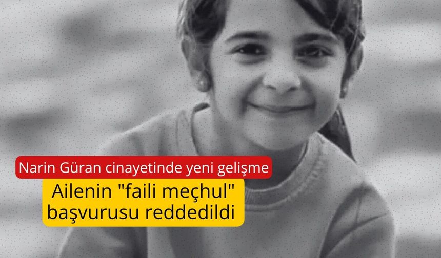 Narin Güran cinayetinde yeni gelişme: Ailenin "faili meçhul" başvurusu reddedildi