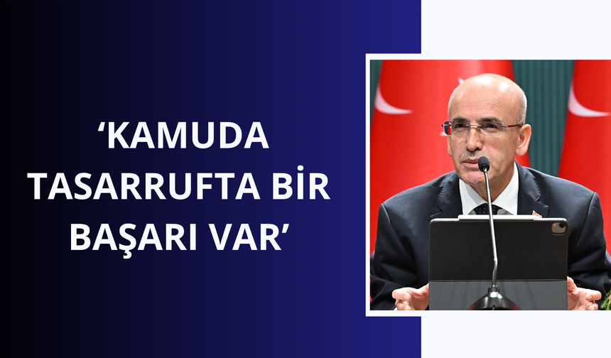 Bakan Şimşek: Kamuda tasarrufta bir başarı var