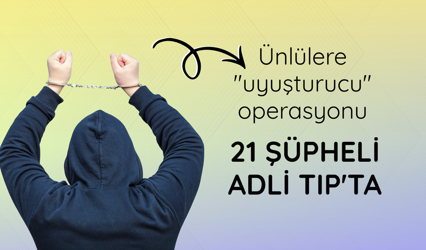 Ünlülere "uyuşturucu" operasyonu: 21 şüpheli Adli Tıp'ta